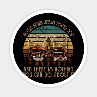 Good News Jesus Loves You And There Is Nothing You Can Do About It Whisky Mug Magnet